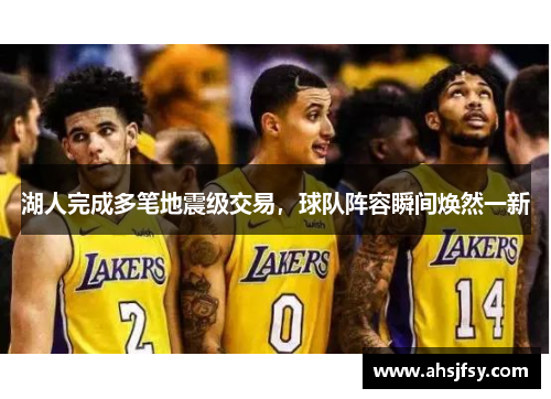 湖人完成多笔地震级交易，球队阵容瞬间焕然一新