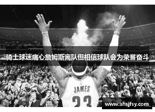 骑士球迷痛心詹姆斯离队但相信球队会为荣誉奋斗
