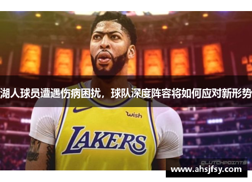 湖人球员遭遇伤病困扰，球队深度阵容将如何应对新形势