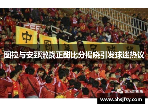 图拉与安郅激战正酣比分揭晓引发球迷热议