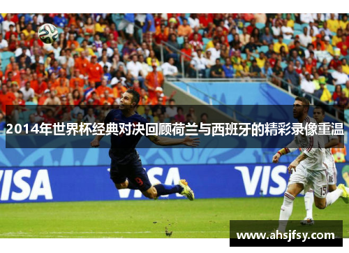 2014年世界杯经典对决回顾荷兰与西班牙的精彩录像重温