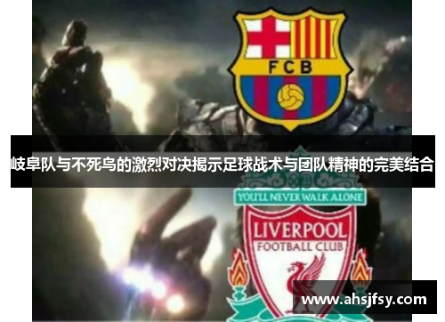 岐阜队与不死鸟的激烈对决揭示足球战术与团队精神的完美结合