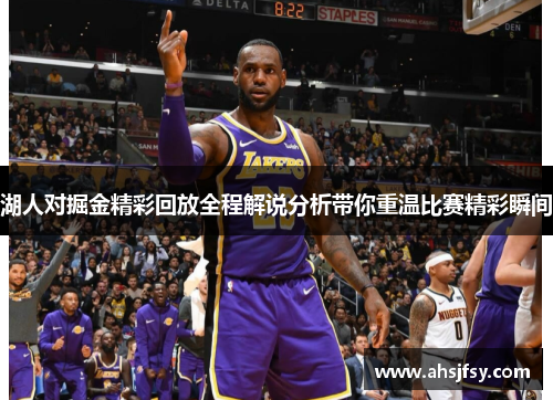 湖人对掘金精彩回放全程解说分析带你重温比赛精彩瞬间