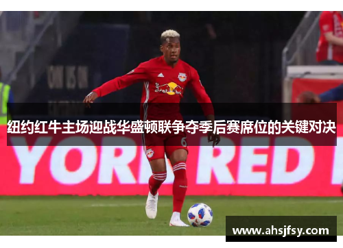 纽约红牛主场迎战华盛顿联争夺季后赛席位的关键对决