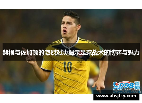 赫根与佐加顿的激烈对决揭示足球战术的博弈与魅力