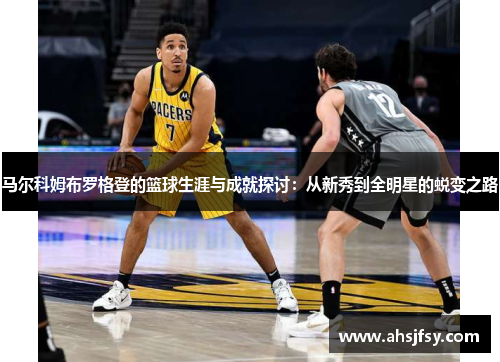 马尔科姆布罗格登的篮球生涯与成就探讨：从新秀到全明星的蜕变之路