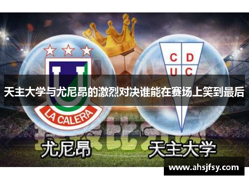 天主大学与尤尼昂的激烈对决谁能在赛场上笑到最后