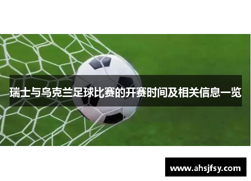 瑞士与乌克兰足球比赛的开赛时间及相关信息一览
