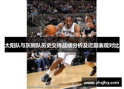 太阳队与灰熊队历史交锋战绩分析及近期表现对比
