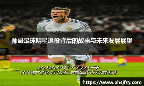 帅哥足球明星退役背后的故事与未来发展展望